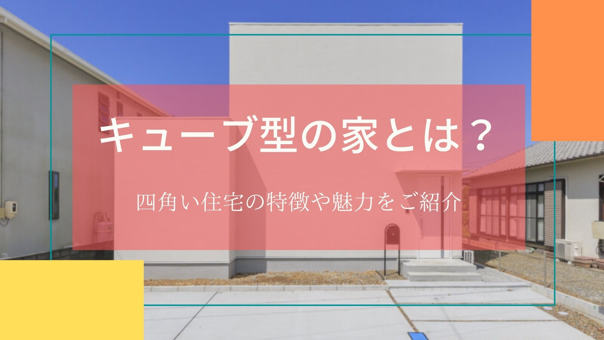 キューブ型の家とは？四角い住宅の特徴や魅力をご紹介