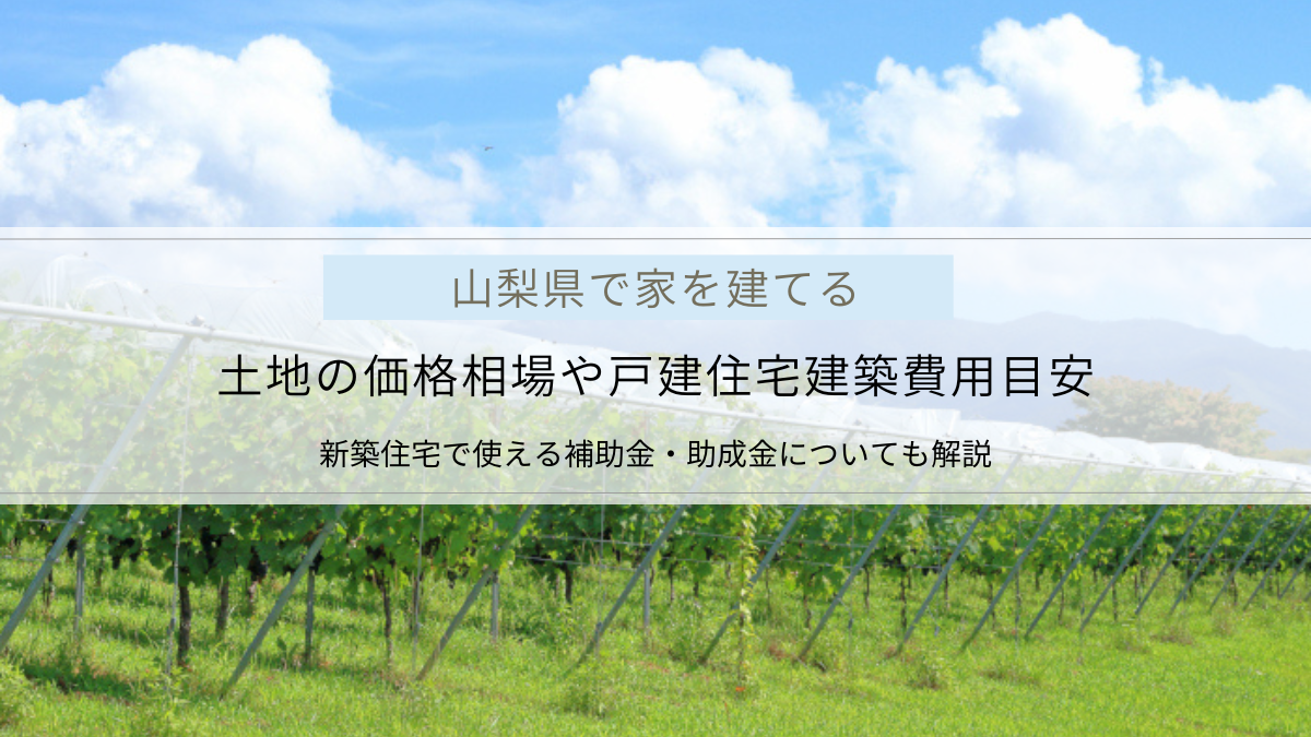 〈山梨で家を建てる〉土地と住宅建築費用の相場｜補助金・助成金についても