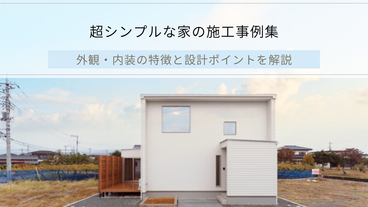 超シンプルな家の施工事例｜外観・内装の特徴と設計ポイントを解説