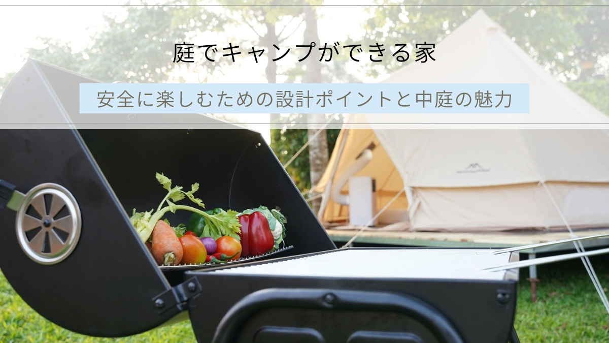 庭でキャンプができる家とは｜安全に楽しむための設計ポイントと中庭の魅力