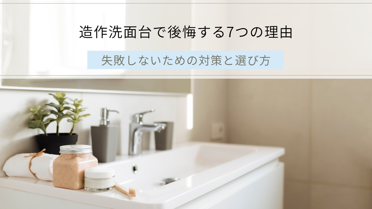 造作洗面台で後悔する7つの理由｜施工実対策と選び方
