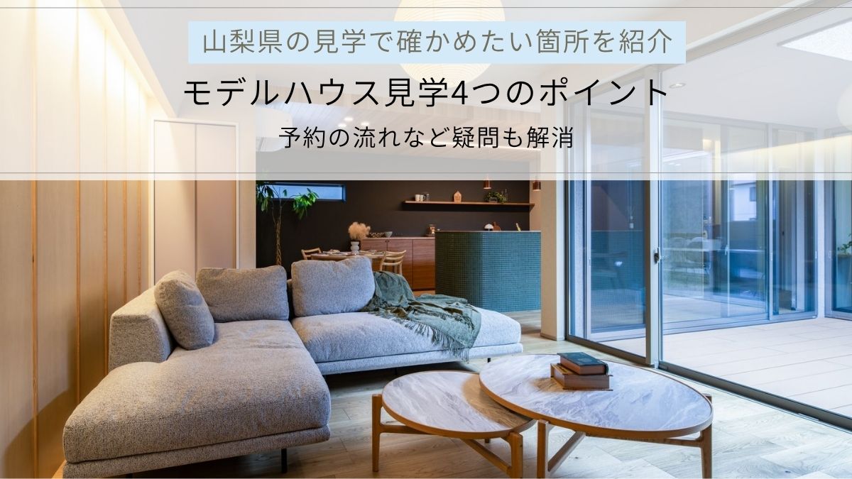 モデルハウス見学4つのポイント｜山梨県の見学で確かめたい箇所、予約の流れなど疑問を解消